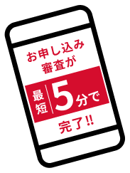 お申し込み審査が最短5分で完了!!