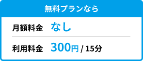 無料プランなら 月額料金なし 利用料金 300円/15分