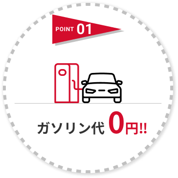 POINT 01 ガソリン代 0円!!