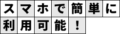 スマホで簡単に利用可能!